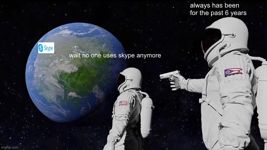 Always Has Been Meme | always has been for the past 6 years; wait no one uses skype anymore | image tagged in memes,always has been | made w/ Imgflip meme maker