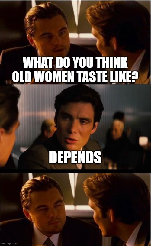 Inception | WHAT DO YOU THINK OLD WOMEN TASTE LIKE? DEPENDS | image tagged in memes,inception | made w/ Imgflip meme maker