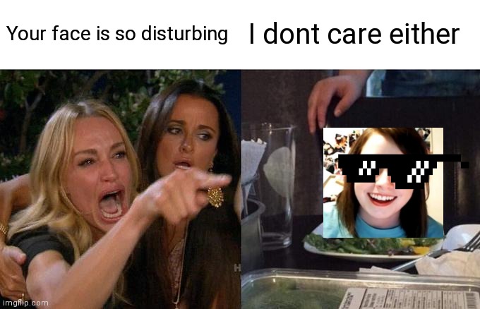 Woman Yelling At Cat | Your face is so disturbing; I dont care either | image tagged in memes,woman yelling at cat | made w/ Imgflip meme maker