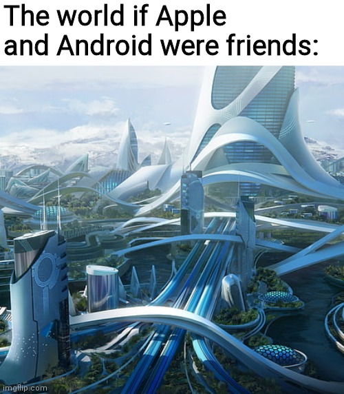 The world if | The world if Apple and Android were friends: | image tagged in the world if | made w/ Imgflip meme maker