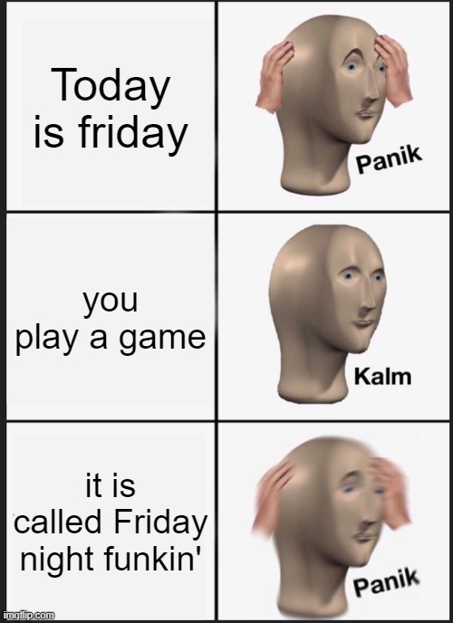 Panik Kalm Panik | Today is friday; you play a game; it is called Friday night funkin' | image tagged in memes,panik kalm panik | made w/ Imgflip meme maker