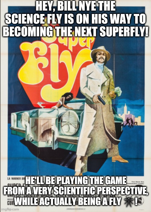 HEY, BILL NYE THE SCIENCE FLY IS ON HIS WAY TO BECOMING THE NEXT SUPERFLY! HE'LL BE PLAYING THE GAME FROM A VERY SCIENTIFIC PERSPECTIVE, WHI | image tagged in superfly movie poster 3 | made w/ Imgflip meme maker