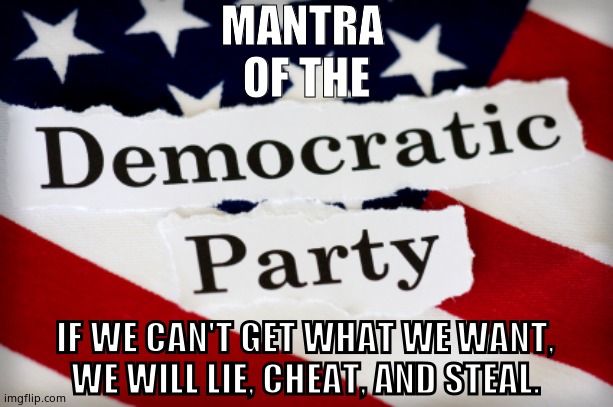 Democratic Mantra |  MANTRA 
OF THE; IF WE CAN'T GET WHAT WE WANT,
WE WILL LIE, CHEAT, AND STEAL. | image tagged in memes,democrats,lie,cheat,steal,political meme | made w/ Imgflip meme maker