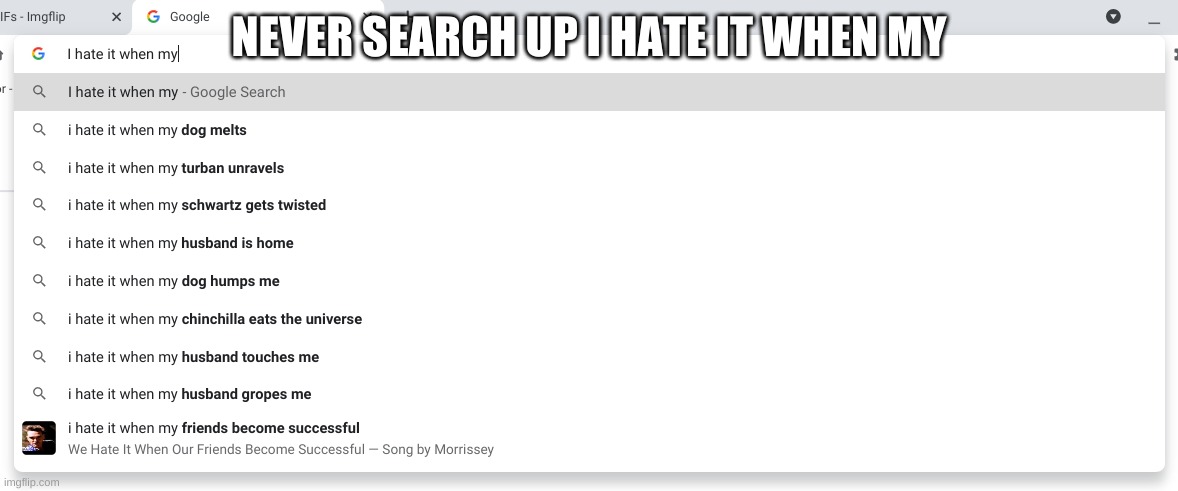 NEVER SEARCH UP I HATE IT WHEN MY | image tagged in lol | made w/ Imgflip meme maker