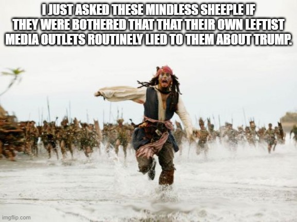 Who knew that leftist sheeple minded being lied to? | I JUST ASKED THESE MINDLESS SHEEPLE IF THEY WERE BOTHERED THAT THAT THEIR OWN LEFTIST MEDIA OUTLETS ROUTINELY LIED TO THEM ABOUT TRUMP. | image tagged in memes,jack sparrow being chased | made w/ Imgflip meme maker