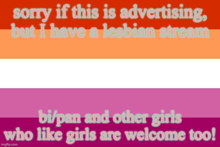 https://imgflip.com/m/lesbians | sorry if this is advertising, but I have a lesbian stream; bi/pan and other girls who like girls are welcome too! | image tagged in lesbian flag | made w/ Imgflip meme maker