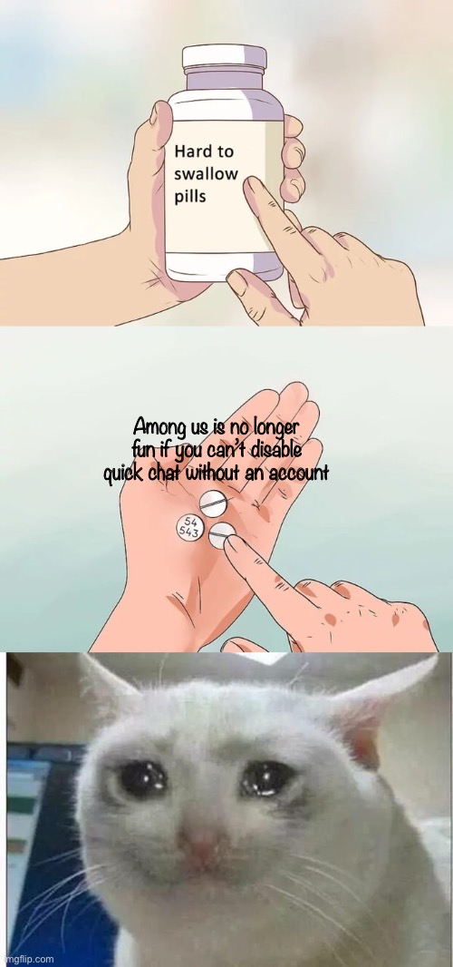 I literally can’t make an account- :( | Among us is no longer fun if you can’t disable quick chat without an account | image tagged in memes,hard to swallow pills,crying cat | made w/ Imgflip meme maker
