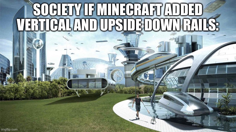 The future world if | SOCIETY IF MINECRAFT ADDED VERTICAL AND UPSIDE DOWN RAILS: | image tagged in the future world if | made w/ Imgflip meme maker