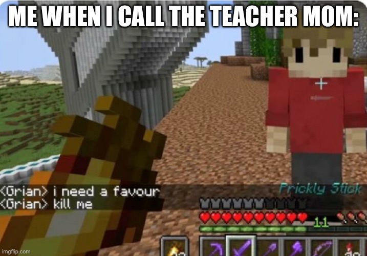 Lol | ME WHEN I CALL THE TEACHER MOM: | image tagged in grian kill me | made w/ Imgflip meme maker