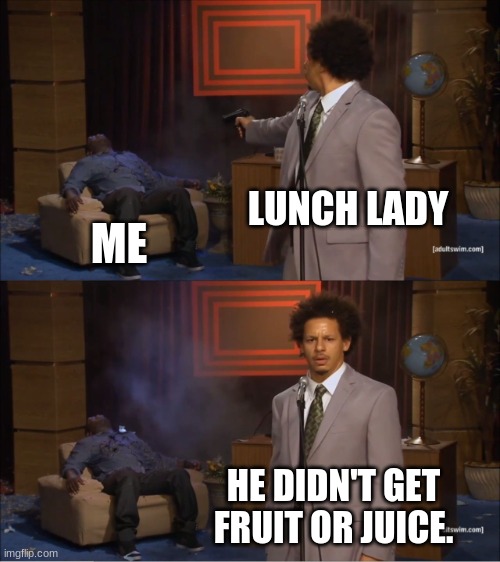 fine | LUNCH LADY; ME; HE DIDN'T GET FRUIT OR JUICE. | image tagged in memes,who killed hannibal | made w/ Imgflip meme maker