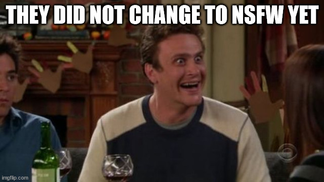 THEY DID NOT CHANGE TO NSFW YET | made w/ Imgflip meme maker