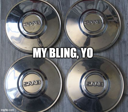 Four vintage SAAB Hubcaps | MY BLING, YO | image tagged in four vintage saab hubcaps | made w/ Imgflip meme maker