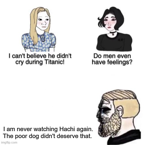 The Sympathy of Men | I am never watching Hachi again. The poor dog didn't deserve that. | image tagged in chad crying | made w/ Imgflip meme maker