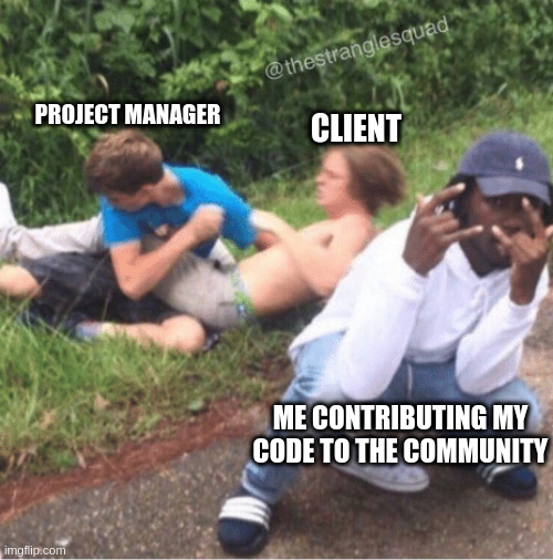 Two guys fighting |  PROJECT MANAGER; CLIENT; ME CONTRIBUTING MY CODE TO THE COMMUNITY | image tagged in two guys fighting | made w/ Imgflip meme maker
