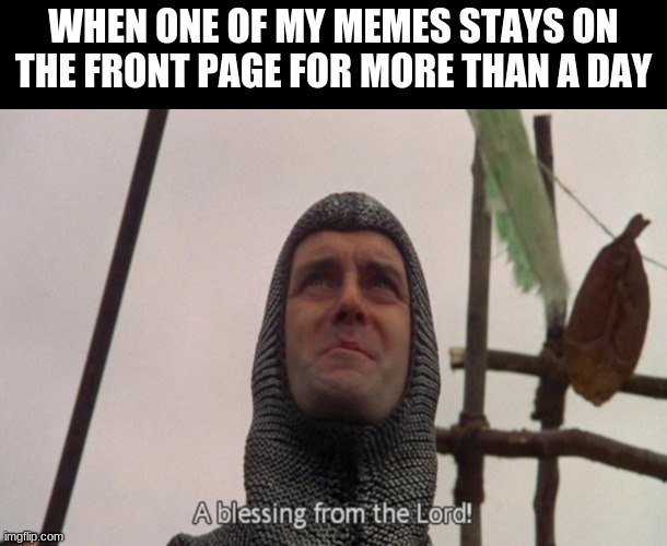 A blessing from the lord | WHEN ONE OF MY MEMES STAYS ON THE FRONT PAGE FOR MORE THAN A DAY | image tagged in a blessing from the lord | made w/ Imgflip meme maker