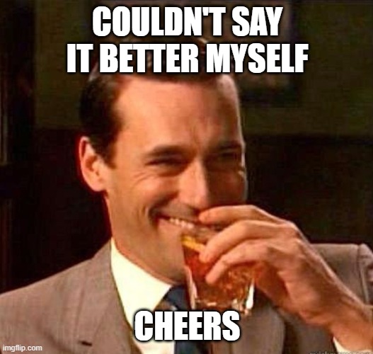 Mad Men | COULDN'T SAY IT BETTER MYSELF CHEERS | image tagged in mad men | made w/ Imgflip meme maker