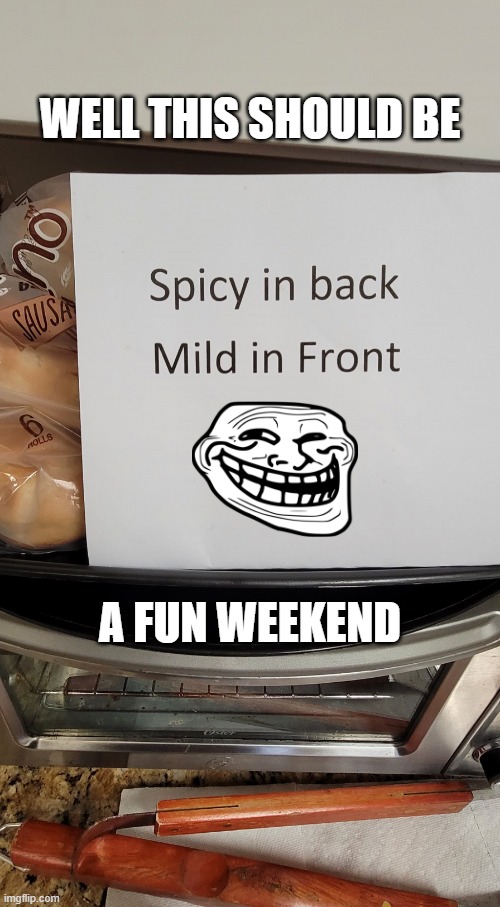A Fun Weekend | WELL THIS SHOULD BE; A FUN WEEKEND | image tagged in spicy in back mild in front,ironic,funny,out of context,funny signs,two meanings | made w/ Imgflip meme maker