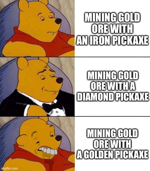 Minecraft Logic at its Best | MINING GOLD ORE WITH AN IRON PICKAXE; MINING GOLD ORE WITH A DIAMOND PICKAXE; MINING GOLD ORE WITH A GOLDEN PICKAXE | image tagged in best better blurst,memes | made w/ Imgflip meme maker