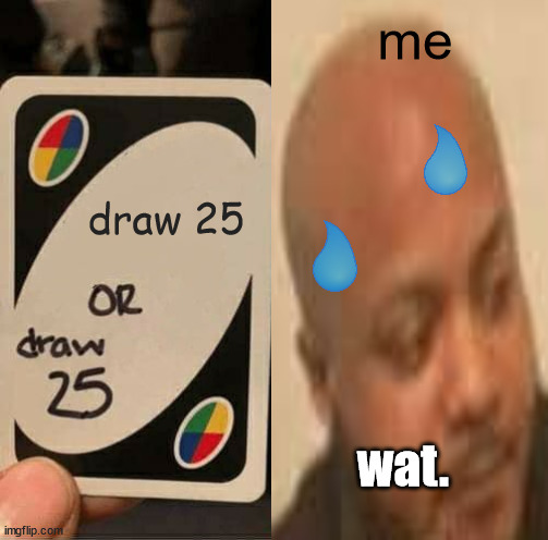 uno wat | me; draw 25; wat. | image tagged in uno draw 25 cards,confused | made w/ Imgflip meme maker