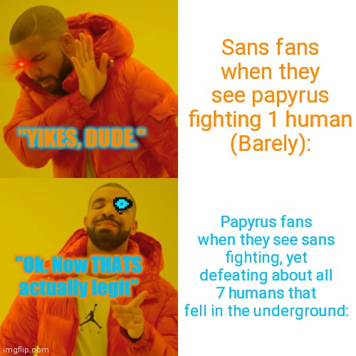 Drake Hotline Bling | Sans fans when they see papyrus fighting 1 human
(Barely):; "YIKES, DUDE."; Papyrus fans when they see sans fighting, yet defeating about all 7 humans that fell in the underground:; "Ok. Now THATS actually legit" | image tagged in memes,drake hotline bling | made w/ Imgflip meme maker