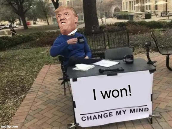 Biden his time 'till 24 | I won! | image tagged in memes,change my mind | made w/ Imgflip meme maker