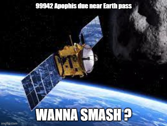 Asteroid due new Earth pass | 99942 Apophis due near Earth pass; WANNA SMASH ? | image tagged in 99942,apophis,asteroid,smash,ele | made w/ Imgflip meme maker