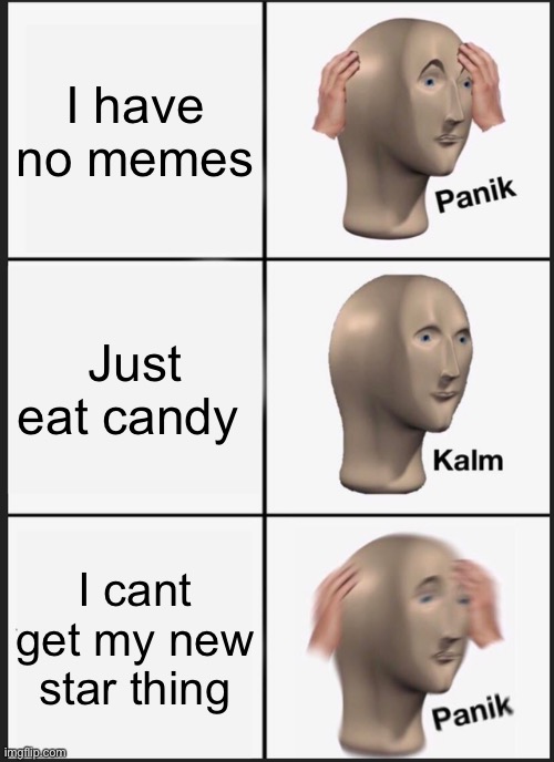 Panik Kalm Panik | I have no memes; Just eat candy; I cant get my new star thing | image tagged in memes,panik kalm panik | made w/ Imgflip meme maker