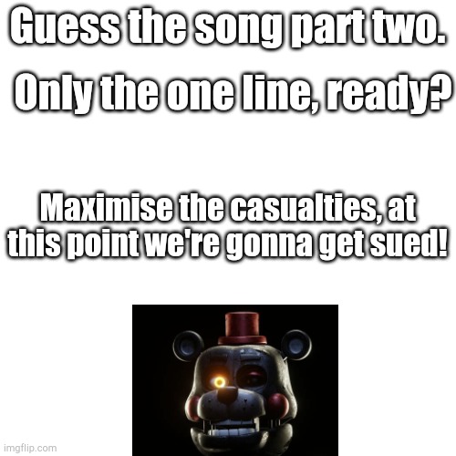 Lefty is just there to spice it up a bit... But might be a hint | Only the one line, ready? Guess the song part two. Maximise the casualties, at this point we're gonna get sued! | image tagged in blank square | made w/ Imgflip meme maker