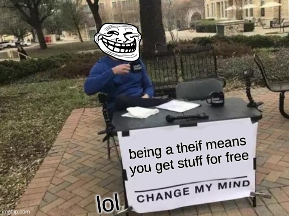 Change My Mind Meme | being a theif means you get stuff for free; lol | image tagged in memes,change my mind | made w/ Imgflip meme maker