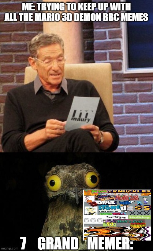 ME: TRYING TO KEEP UP WITH ALL THE MARIO 3D DEMON BBC MEMES; 7 _GRAND_MEMER: | image tagged in memes,maury lie detector,weird stuff i do potoo | made w/ Imgflip meme maker
