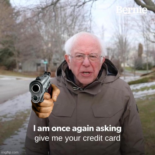 Bernie I Am Once Again Asking For Your Support | give me your credit card | image tagged in memes,bernie i am once again asking for your support | made w/ Imgflip meme maker