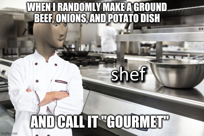 Meme Man Shef | WHEN I RANDOMLY MAKE A GROUND BEEF, ONIONS, AND POTATO DISH; AND CALL IT "GOURMET" | image tagged in meme man shef | made w/ Imgflip meme maker