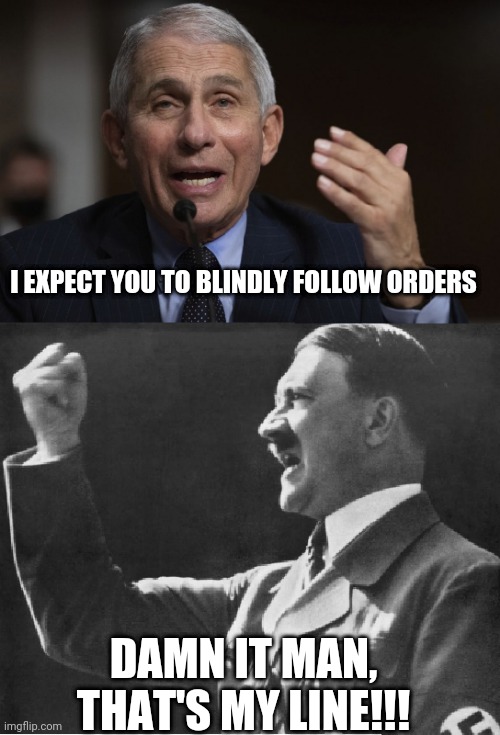 Here Doctor Fauci | I EXPECT YOU TO BLINDLY FOLLOW ORDERS; DAMN IT MAN, THAT'S MY LINE!!! | image tagged in covid-19 | made w/ Imgflip meme maker