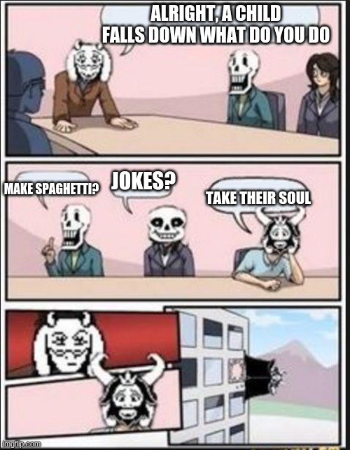 Boardroom Meeting Suggestion (Undertale Version) | ALRIGHT, A CHILD FALLS DOWN WHAT DO YOU DO; JOKES? MAKE SPAGHETTI? TAKE THEIR SOUL | image tagged in boardroom meeting suggestion undertale version | made w/ Imgflip meme maker