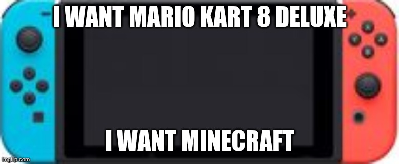 Gaming | I WANT MARIO KART 8 DELUXE; I WANT MINECRAFT | image tagged in nintendo switch | made w/ Imgflip meme maker