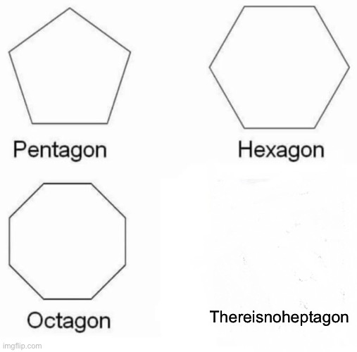 Pentagon Hexagon Octagon Meme | Thereisnoheptagon | image tagged in memes,pentagon hexagon octagon | made w/ Imgflip meme maker