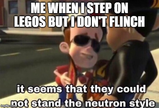 legos | ME WHEN I STEP ON LEGOS BUT I DON'T FLINCH | image tagged in the neutron style | made w/ Imgflip meme maker