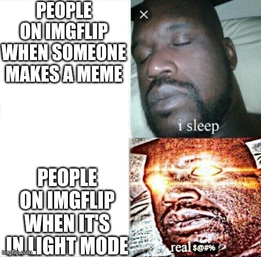 Am I right or am I right? | PEOPLE ON IMGFLIP WHEN SOMEONE MAKES A MEME; PEOPLE ON IMGFLIP WHEN IT'S IN LIGHT MODE | image tagged in sleeping shaq,imgflip users,light mode | made w/ Imgflip meme maker