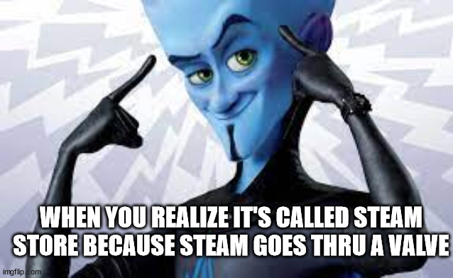 BIG BRAIN | WHEN YOU REALIZE IT'S CALLED STEAM STORE BECAUSE STEAM GOES THRU A VALVE | image tagged in stop reading the tags | made w/ Imgflip meme maker