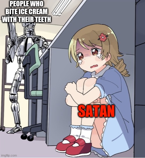 Anime Girl Hiding from Terminator | PEOPLE WHO BITE ICE CREAM WITH THEIR TEETH; SATAN | image tagged in anime girl hiding from terminator | made w/ Imgflip meme maker