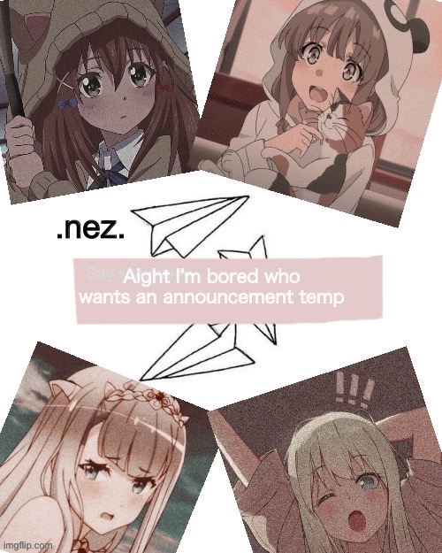 Nez temp | Aight I’m bored who wants an announcement temp | image tagged in nez temp | made w/ Imgflip meme maker