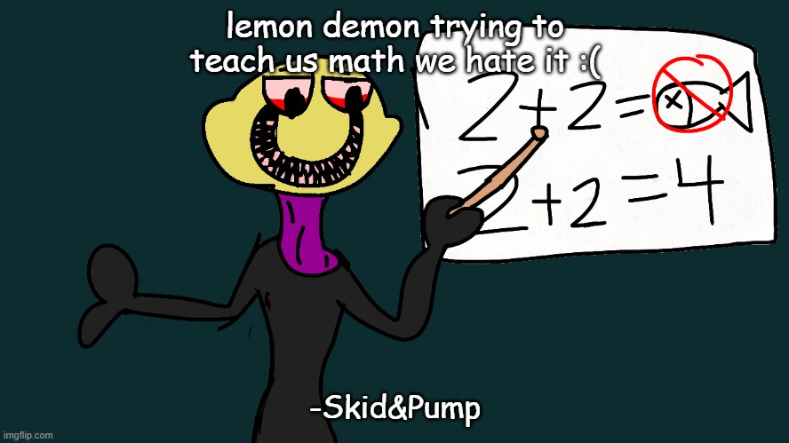 lemon demon trying to teach us math we hate it :(; -Skid&Pump | made w/ Imgflip meme maker