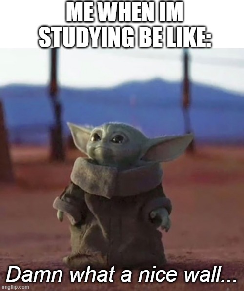 ME WHEN IM STUDYING BE LIKE:; Damn what a nice wall... | image tagged in baby yoda | made w/ Imgflip meme maker