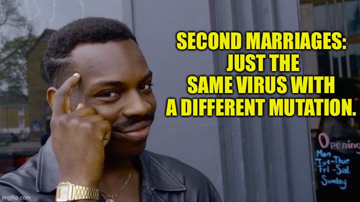 Virus | SECOND MARRIAGES:  JUST THE SAME VIRUS WITH A DIFFERENT MUTATION. | image tagged in memes,roll safe think about it | made w/ Imgflip meme maker