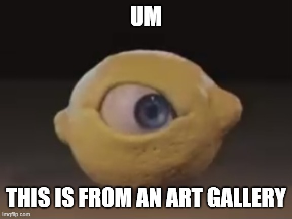 IDK the website said it was. | UM; THIS IS FROM AN ART GALLERY | made w/ Imgflip meme maker