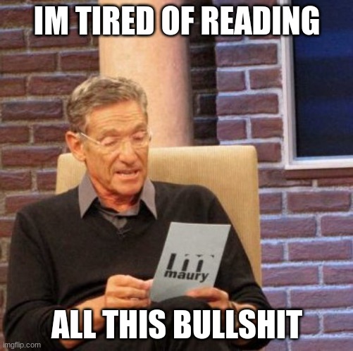 Send To Someone Who Is Annoying You | IM TIRED OF READING; ALL THIS BULLSHIT | image tagged in memes,maury lie detector | made w/ Imgflip meme maker