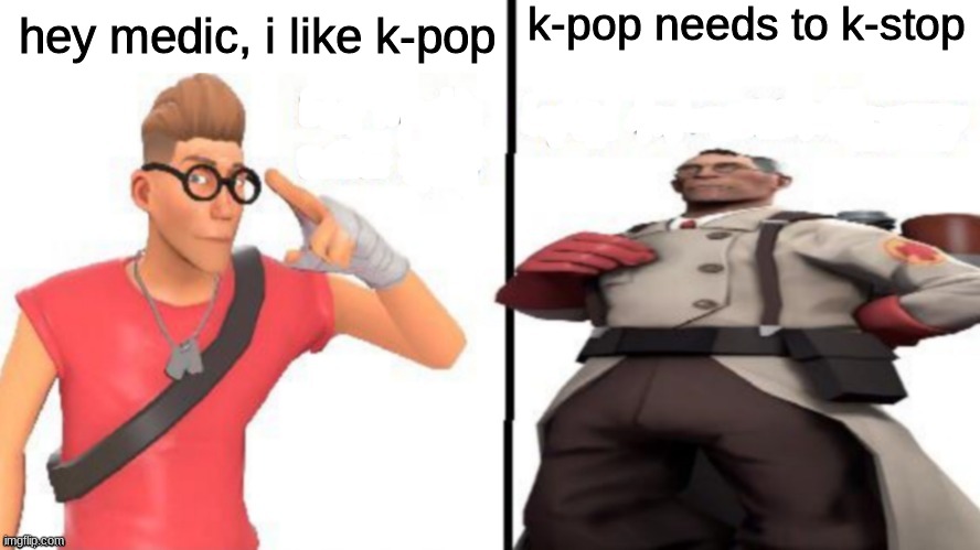 heh | k-pop needs to k-stop; hey medic, i like k-pop | image tagged in hey medic | made w/ Imgflip meme maker