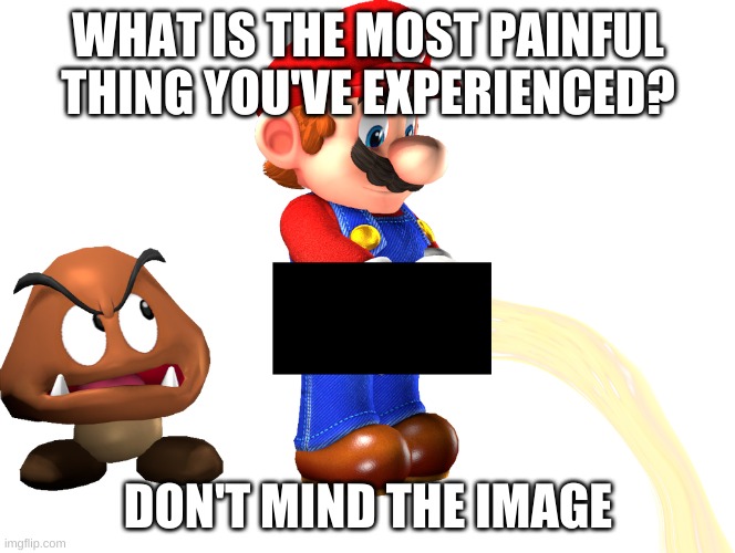 mine would be when a towel rack fell on my toe | WHAT IS THE MOST PAINFUL THING YOU'VE EXPERIENCED? DON'T MIND THE IMAGE | image tagged in hmmm | made w/ Imgflip meme maker