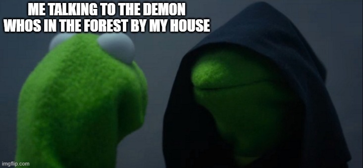 Evil Kermit | ME TALKING TO THE DEMON WHOS IN THE FOREST BY MY HOUSE | image tagged in memes,evil kermit | made w/ Imgflip meme maker