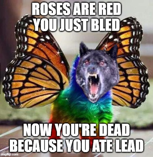 ROSES ARE RED
YOU JUST BLED; NOW YOU'RE DEAD
BECAUSE YOU ATE LEAD | image tagged in memes | made w/ Imgflip meme maker